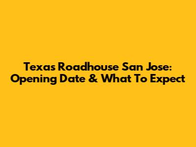 Texas Roadhouse San Jose: Opening Date & What To Expect