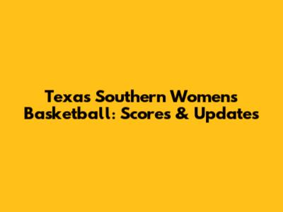 Texas Southern Women's Basketball: Scores & Updates