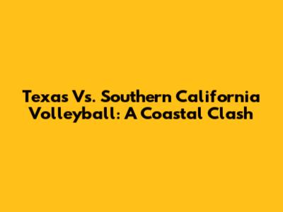 Texas Vs. Southern California Volleyball: A Coastal Clash