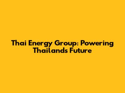 Thai Energy Group: Powering Thailand's Future