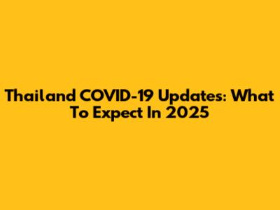 Thailand COVID-19 Updates: What To Expect In 2025