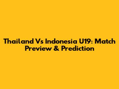 Thailand Vs Indonesia U19: Match Preview & Prediction