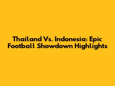 Thailand Vs. Indonesia: Epic Football Showdown Highlights