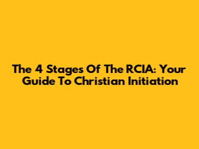 The 4 Stages Of The RCIA: Your Guide To Christian Initiation
