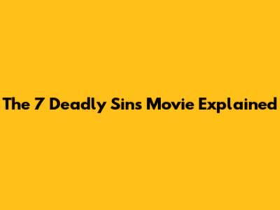 The 7 Deadly Sins Movie Explained