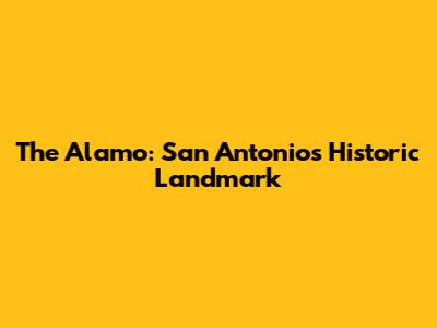 The Alamo: San Antonio's Historic Landmark