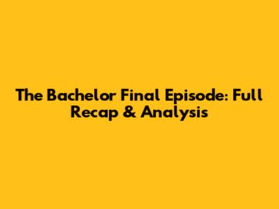 The Bachelor Final Episode: Full Recap & Analysis