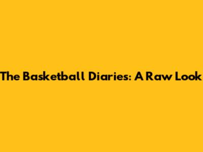 The Basketball Diaries: A Raw Look