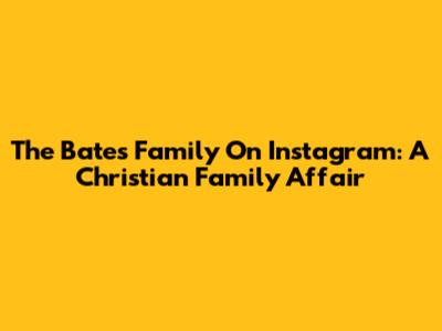 The Bates Family On Instagram: A Christian Family Affair