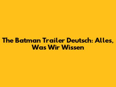 The Batman Trailer Deutsch: Alles, Was Wir Wissen