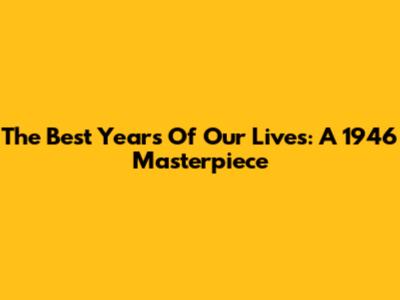The Best Years Of Our Lives: A 1946 Masterpiece