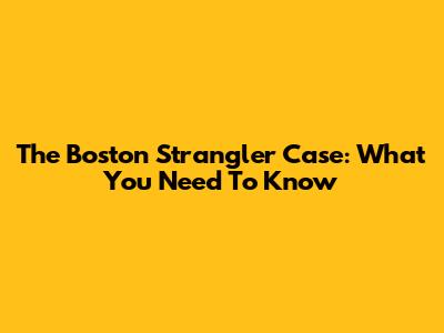 The Boston Strangler Case: What You Need To Know
