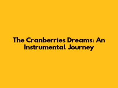 The Cranberries' "Dreams": An Instrumental Journey