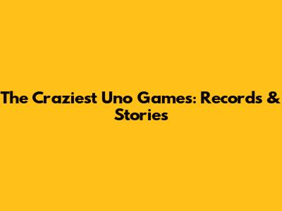 The Craziest Uno Games: Records & Stories