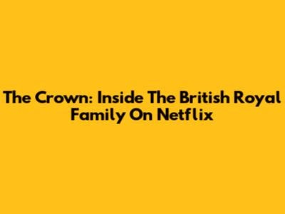 The Crown: Inside The British Royal Family On Netflix