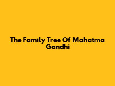 The Family Tree Of Mahatma Gandhi