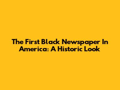 The First Black Newspaper In America: A Historic Look