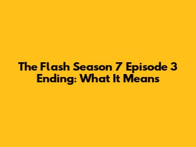 The Flash Season 7 Episode 3 Ending: What It Means