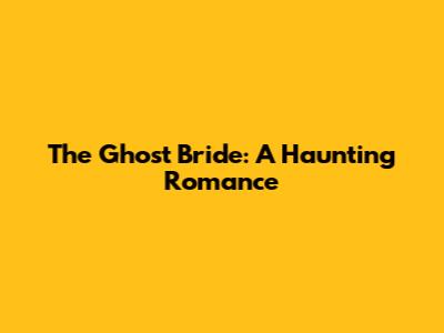 The Ghost Bride: A Haunting Romance