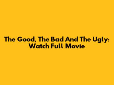 The Good, The Bad And The Ugly: Watch Full Movie