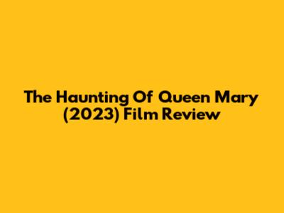The Haunting Of Queen Mary (2023) Film Review