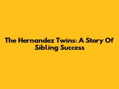 The Hernandez Twins: A Story Of Sibling Success
