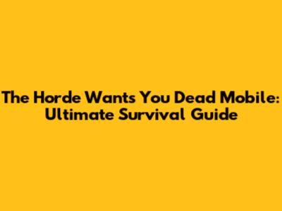 The Horde Wants You Dead Mobile: Ultimate Survival Guide