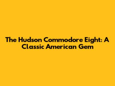 The Hudson Commodore Eight: A Classic American Gem