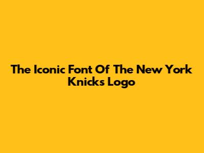 The Iconic Font Of The New York Knicks Logo