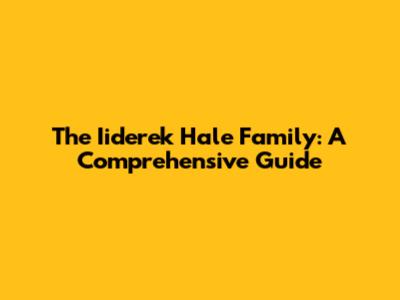 The Iiderek Hale Family: A Comprehensive Guide