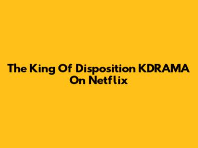 The King Of Disposition KDRAMA On Netflix