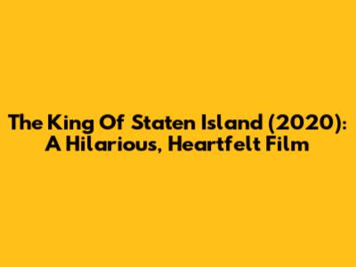 The King Of Staten Island (2020): A Hilarious, Heartfelt Film