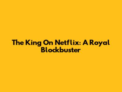 The King On Netflix: A Royal Blockbuster