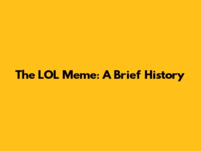 The LOL Meme: A Brief History