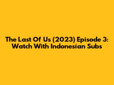 The Last Of Us (2023) Episode 3: Watch With Indonesian Subs