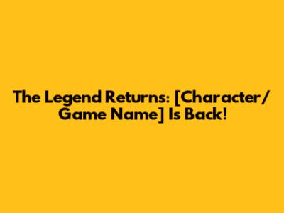 The Legend Returns: [Character/Game Name] Is Back!