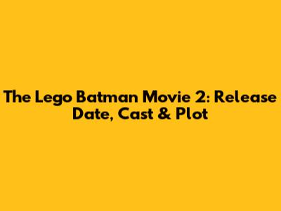 The Lego Batman Movie 2: Release Date, Cast & Plot