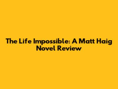 The Life Impossible: A Matt Haig Novel Review