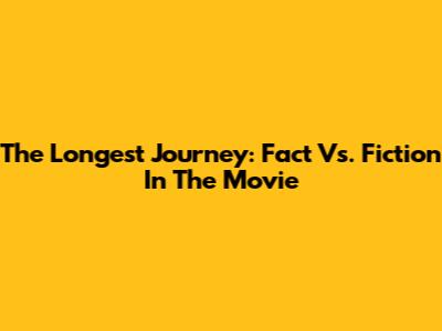 The Longest Journey: Fact Vs. Fiction In The Movie