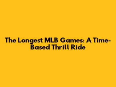 The Longest MLB Games: A Time-Based Thrill Ride