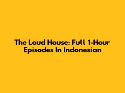 The Loud House: Full 1-Hour Episodes In Indonesian