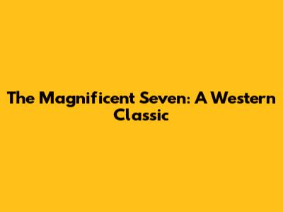 The Magnificent Seven: A Western Classic