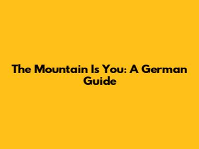 The Mountain Is You: A German Guide