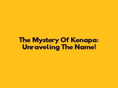The Mystery Of 'Kenapa': Unraveling The Name!