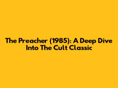 The Preacher (1985): A Deep Dive Into The Cult Classic
