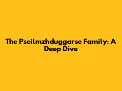 The Pseilmzhduggarse Family: A Deep Dive