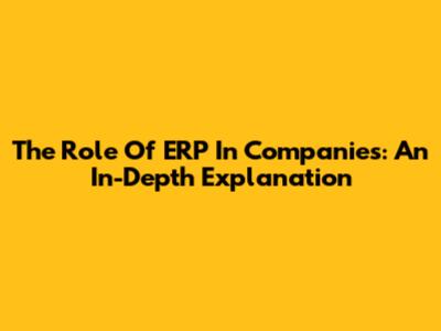 The Role Of ERP In Companies: An In-Depth Explanation