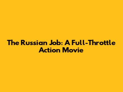 The Russian Job: A Full-Throttle Action Movie