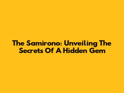 The Samirono: Unveiling The Secrets Of A Hidden Gem