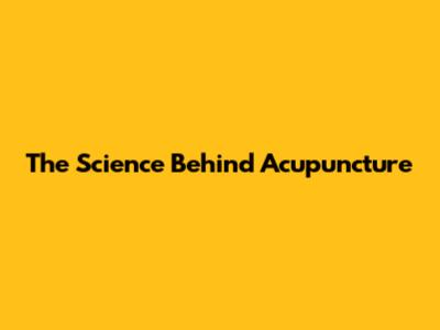 The Science Behind Acupuncture